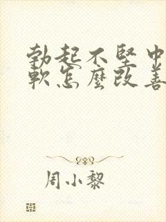 勃起不坚中途疲软怎么改善锻炼