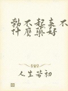 勃不起来不硬吃什么药好