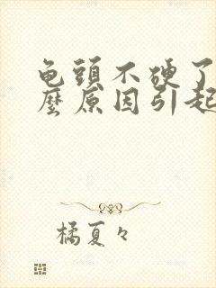 龟头不硬了是什么原因引起的