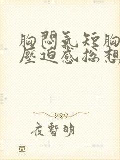 胸闷气短胸口有压迫感总想深呼