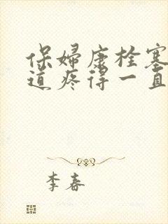 保妇康栓塞到尿道疼得一直尿