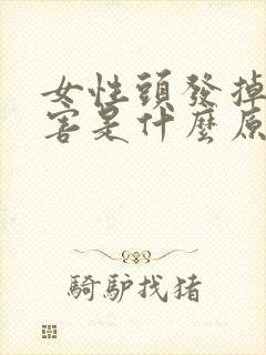 女性头发掉的厉害是什么原因