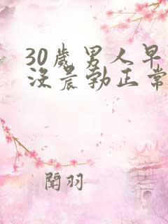 30岁男人早上没晨勃正常吗