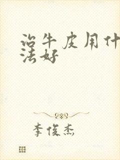 治牛皮用什么方法好