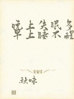 晚上失眠多梦 早上睡不醒