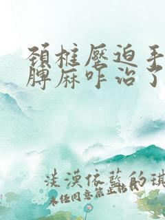 颈椎压迫手麻胳膊麻咋治了