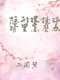 隐形眼镜碎在眼睛里怎么办