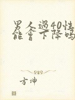 男人过40性功能会下降吗?