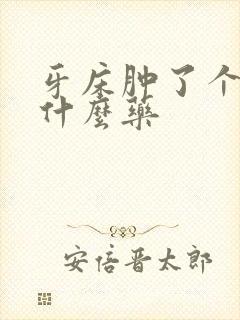 牙床肿了个包吃什么药