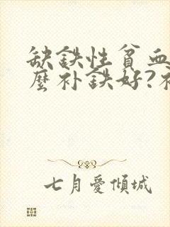 缺铁性贫血吃什么补铁好?补什么铁