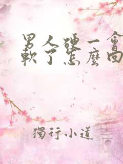 男人硬一会后就软了怎么回事