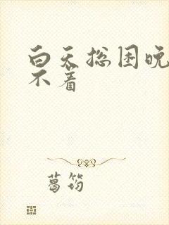 白天总困晚上睡不着