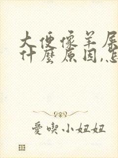 大便像羊屎蛋是什么原因,怎么办