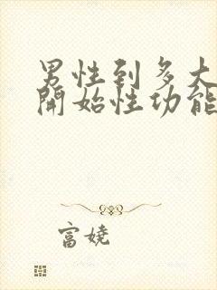 男性到多大年龄开始性功能减退