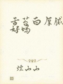 舌苔白厚腻能治好吗