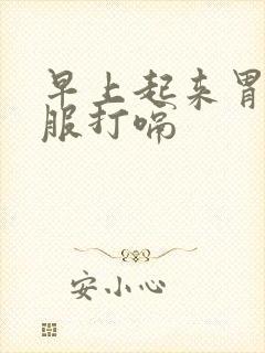 早上起来胃不舒服打嗝