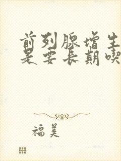 前列腺增生是不是要长期吃药呢