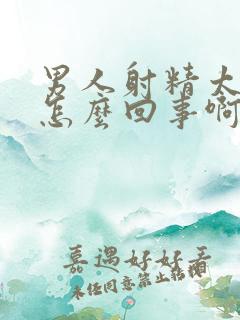 男人射精太快是怎么回事啊