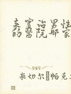 来宾治男性疾病的医院哪家好