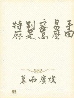 特别容易手麻脚麻是怎么回事