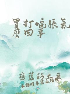 胃打嗝胀气疼怎么回事