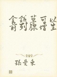 金钱草可以治疗前列腺增生吗