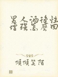 男人酒后性功能增强怎么回事