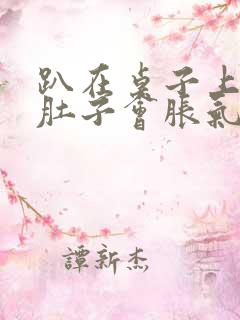 趴在桌子上睡觉肚子会胀气打嗝是什么原因