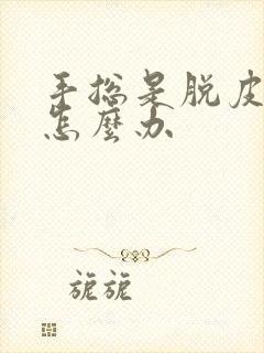 手总是脱皮裂口怎么办