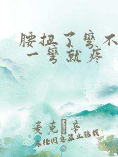 腰扭了弯不下去 一弯就疼