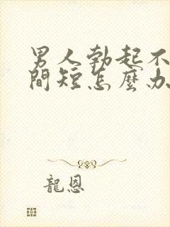 男人勃起不坚时间短怎么办