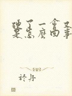 硬了一会又软了是怎么回事