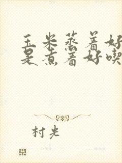 玉米蒸着好吃还是煮着好吃