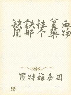 缺铁性贫血可服用哪个药物进行治疗