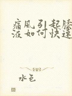 痛风引起膝盖积液如何快速消除