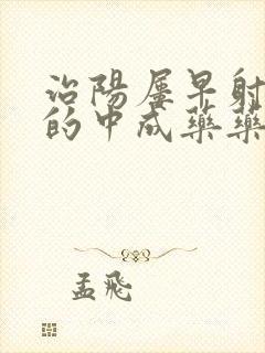 治阳屡早射最好的中成药药