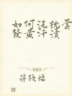 如何洗枕套上的发黄汗渍