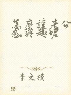 怎么让老公对我感兴趣呢