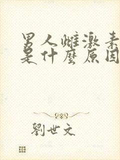 男人雌激素过高是什么原因造成的