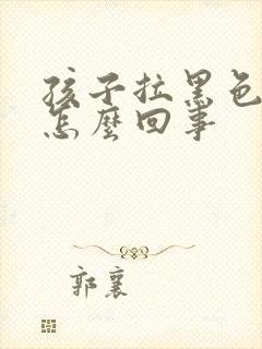 孩子拉黑色大便怎么回事