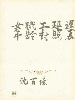 女职工延迟退休年龄对照表