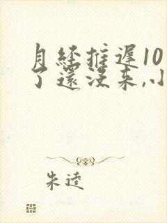 月经推迟10天了还没来,小腹隐隐作痛