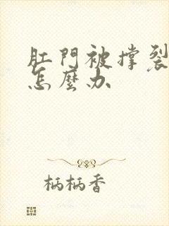 肛门被撑裂出血怎么办