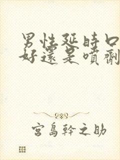 男性延时口服药好还是喷剂好