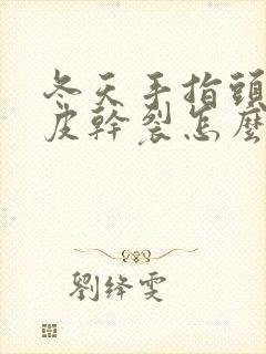 冬天手指头肚起皮干裂怎么回事