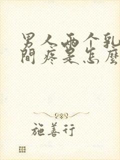 男人两个乳房中间疼是怎么回事