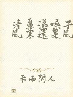 清鼻涕嗓子疼是风寒还是风热