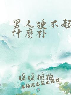 男人硬不起要吃什么补