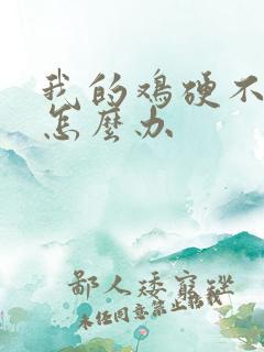 我的鸡硬不起来怎么办