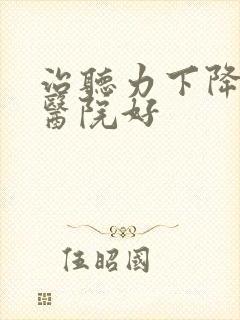 治听力下降哪家医院好